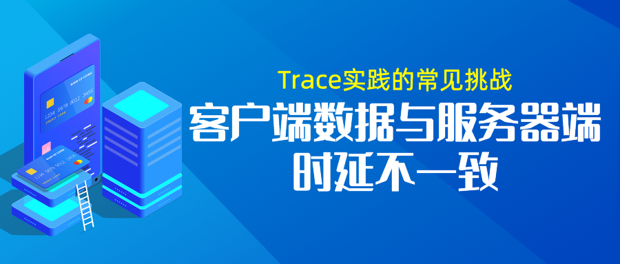 Trace实践的常见挑战：客户端数据与服务器端时延不一致